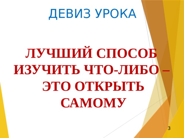 ДЕВИЗ УРОКА ЛУЧШИЙ СПОСОБ ИЗУЧИТЬ ЧТО-ЛИБО – ЭТО ОТКРЫТЬ САМОМУ 3