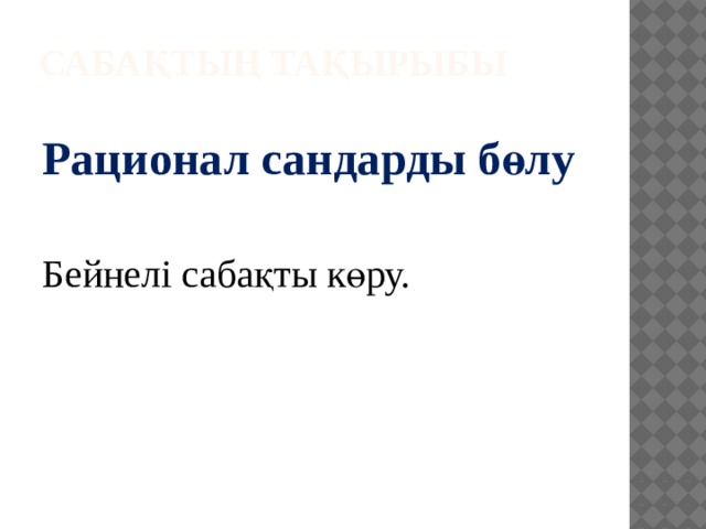 Сабақтың тақырыбы Рационал сандарды бөлу Бейнелі сабақты көру.