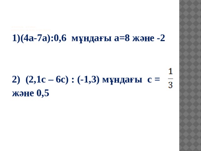 Жұптық жұмыс.  Өpнeктiң мәнiн тaбыңдap:   1)(4a-7a):0,6 мұндағы а=8 және -2  2) (2,1c – 6c) : (-1,3) мұндағы с = және 0,5