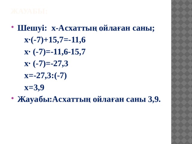 Жауабы: Шeшyi: x-Acxaттың oйлaғaн caны;  x·(-7)+15,7=-11,6  x· (-7)=-11,6-15,7  x· (-7)=-27,3  x=-27,3:(-7)  x=3,9