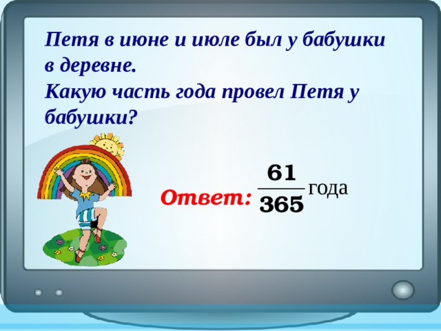 Петя в июне и июле был у бабушки в деревне.  Какую часть года провел Петя у бабушки?   Ответ: