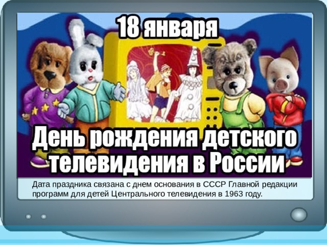 Дата праздника связана с днем основания в СССР Главной редакции программ для детей Центрального телевидения в 1963 году.