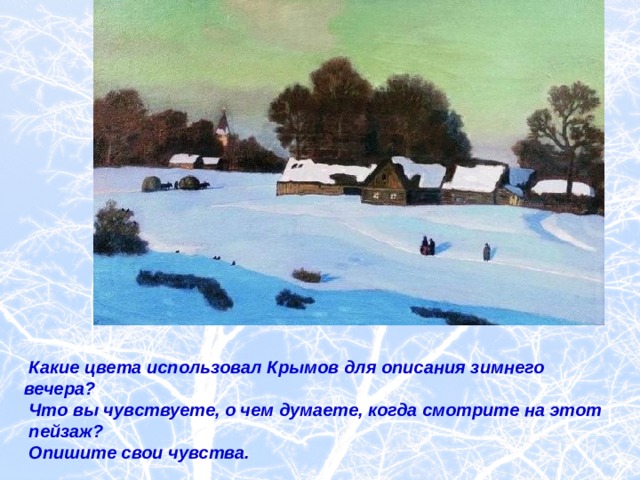 Какие цвета использовал Крымов для описания зимнего вечера?  Что вы чувствуете, о чем думаете, когда смотрите на этот  пейзаж?  Опишите свои чувства.