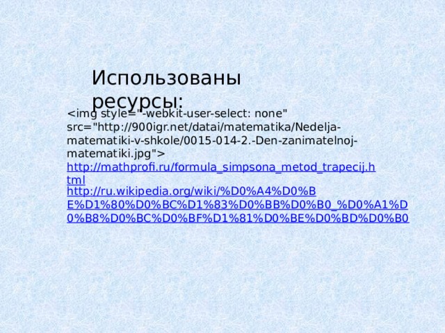 Использованы ресурсы:  http://mathprofi.ru/formula_simpsona_metod_trapecij.html http://ru.wikipedia.org/wiki/%D0%A4%D0%BE%D1%80%D0%BC%D1%83%D0%BB%D0%B0_%D0%A1%D0%B8%D0%BC%D0%BF%D1%81%D0%BE%D0%BD%D0%B0