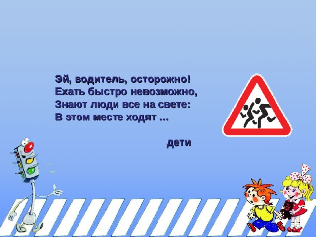 Эй, водитель, осторожно! Ехать быстро невозможно, Знают люди все на свете: В этом месте ходят …   дети