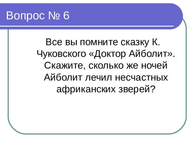 Все вы помните сказку К. Чуковского «Доктор Айболит». Скажите, сколько же ночей Айболит лечил несчастных африканских зверей?