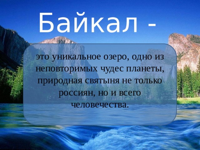 Байкал - это уникальное озеро, одно из неповторимых чудес планеты, природная святыня не только россиян, но и всего человечества.