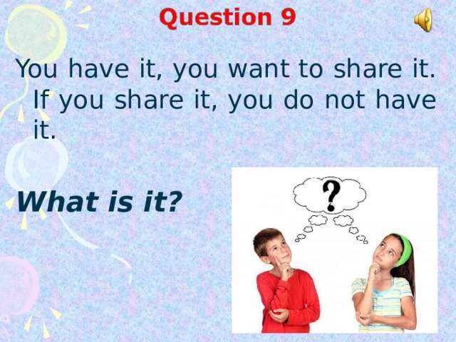 You have it, you want to share it. If you share it, you do not have it.  What is it?