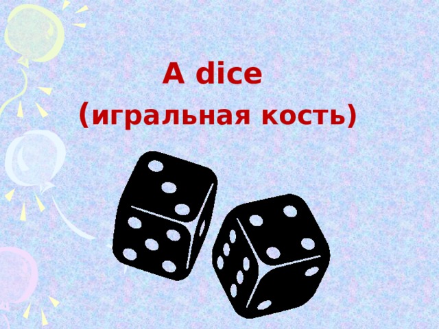 A  dice  ( игральная кость)