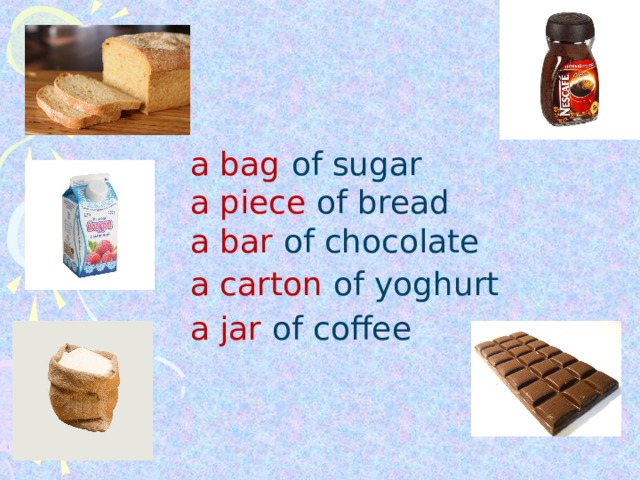 a jar of coffee a  bag  of sugar a piece of bread a bar of chocolate  a carton of yoghurt