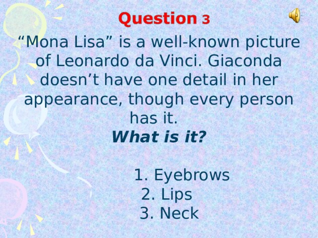 “ Mona Lisa” is a well-known picture of Leonardo da Vinci. Giaconda doesn’t have one detail in her appearance, though every person has it. What is it?    1. Eyebrows  2. Lips   3. Neck