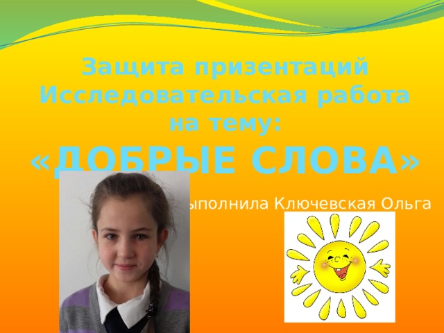 Защита призентаций  Исследовательская работа на тему:  «ДОБРЫЕ СЛОВА» Выполнила Ключевская Ольга