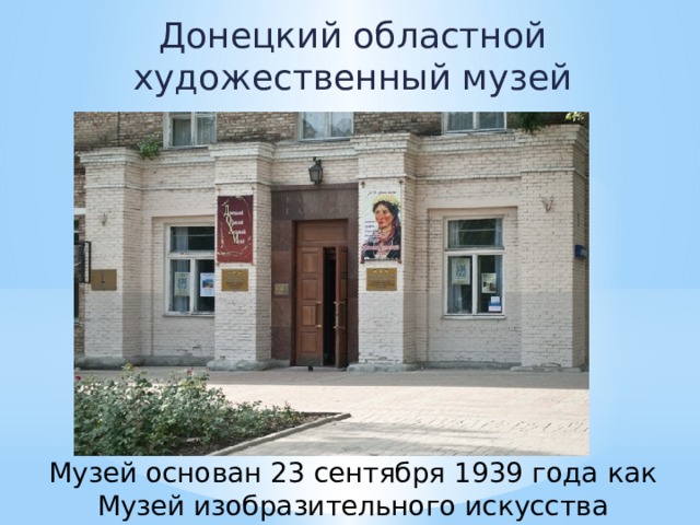 Донецкий областной художественный музей Музей основан 23 сентября 1939 года   как Музей изобразительного искусства