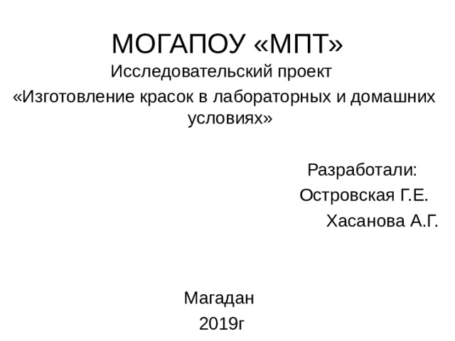 Исследовательский проект  «Изготовление красок в лабораторных и домашних условиях»  Разработали: Островская Г.Е. Хасанова А.Г. Магадан 2019г