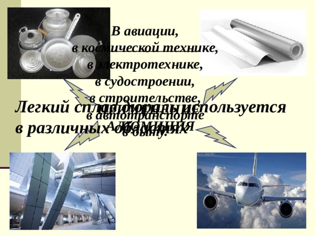 В авиации, в космической технике, в электротехнике, в судостроении, в строительстве, в автотранспорте в быту.   Легкий сплав дюраль используется в различных областях ПРИМЕНЕНИЕ АЛЮМИНИЯ