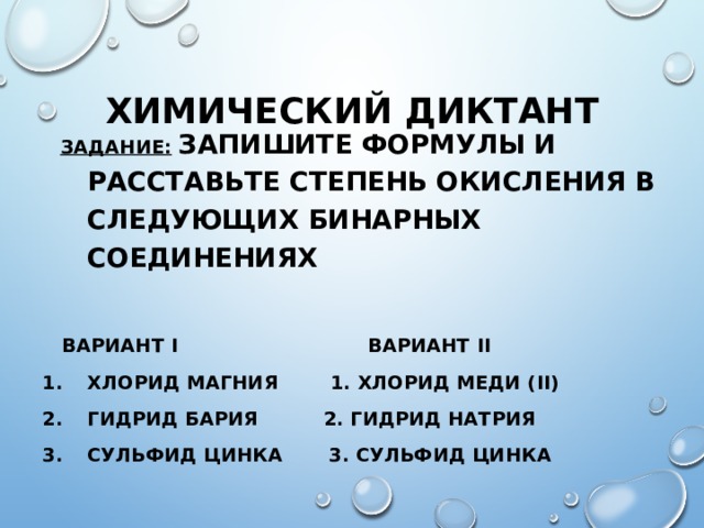 ХИМИЧЕСКИЙ ДИКТАНТ  ЗАДАНИЕ:  ЗАПИШИТЕ ФОРМУЛЫ И РАССТАВЬТЕ СТЕПЕНЬ ОКИСЛЕНИЯ В СЛЕДУЮЩИХ БИНАРНЫХ СОЕДИНЕНИЯХ   ВАРИАНТ I ВАРИАНТ II