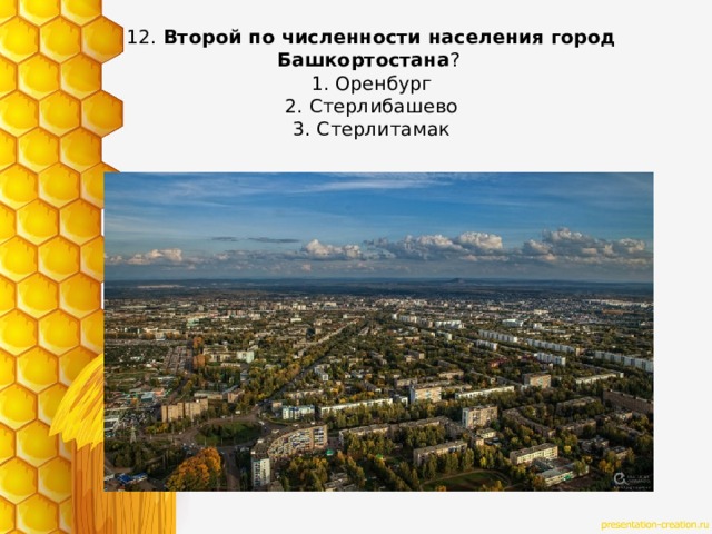 12. Второй по численности населения город Башкортостана ?   1. Оренбург  2. Стерлибашево  3. Стерлитамак