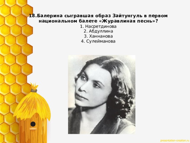 18.Балерина сыгравшая образ Зайтунгуль в первом национальном балете «Журавлиная песнь»?  1. Насретдинова  2. Абдуллина  3. Ханнанова  4. Сулейманова