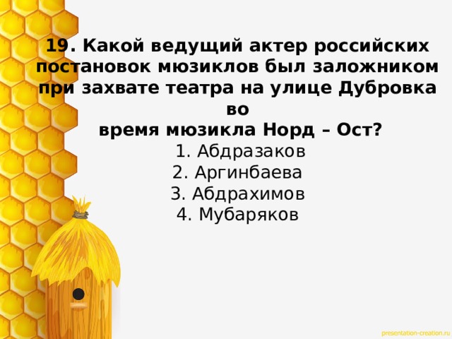 19. Какой ведущий актер российских постановок мюзиклов был заложником при захвате театра на улице Дубровка во  время мюзикла Норд – Ост?   1. Абдразаков  2. Аргинбаева  3. Абдрахимов  4. Мубаряков