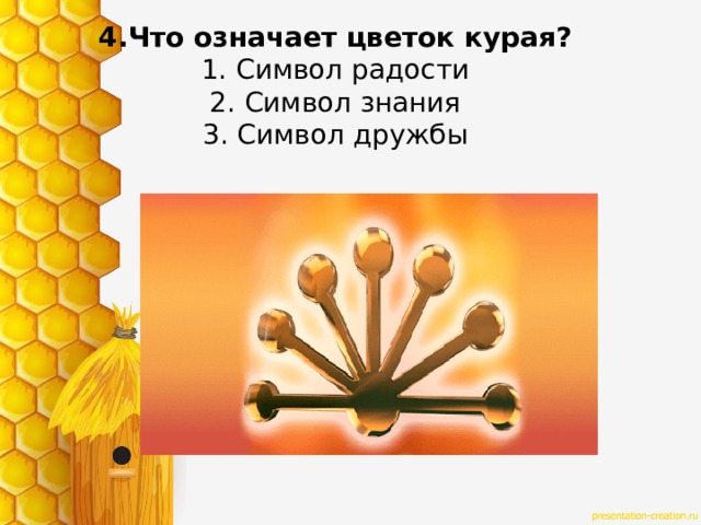 4.Что означает цветок курая?  1. Символ радости  2. Символ знания  3. Символ дружбы