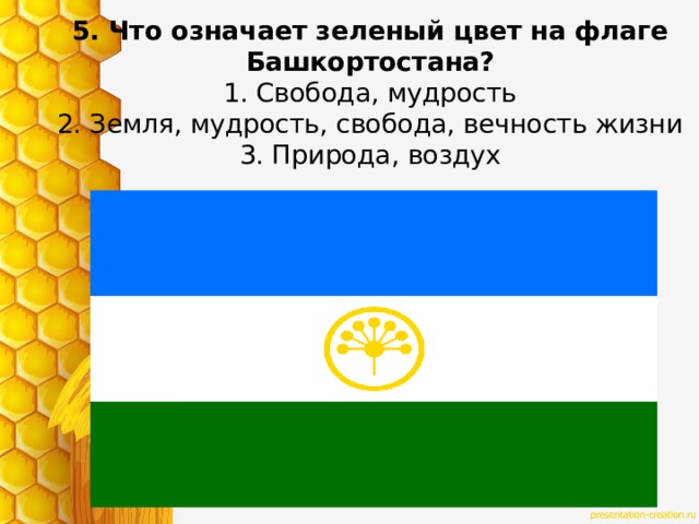 5. Что означает зеленый цвет на флаге Башкортостана?  1. Свобода, мудрость  2. Земля, мудрость, свобода, вечность жизни  3. Природа, воздух