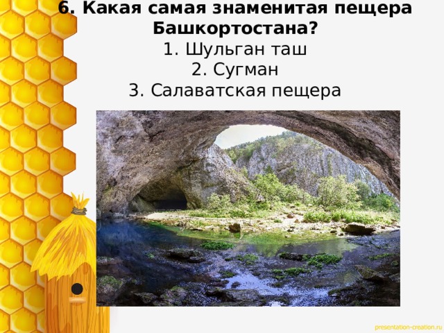 6. Какая самая знаменитая пещера Башкортостана?  1. Шульган таш  2. Сугман  3. Салаватская пещера