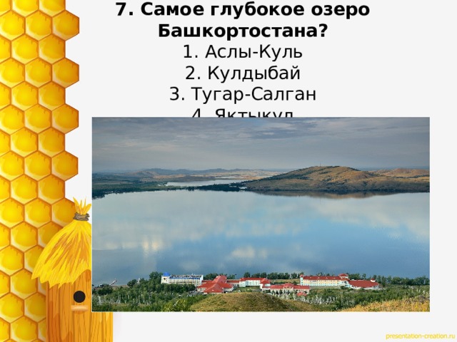 7. Самое глубокое озеро Башкортостана?  1. Аслы-Куль  2. Кулдыбай  3. Тугар-Салган  4. Яктыкул