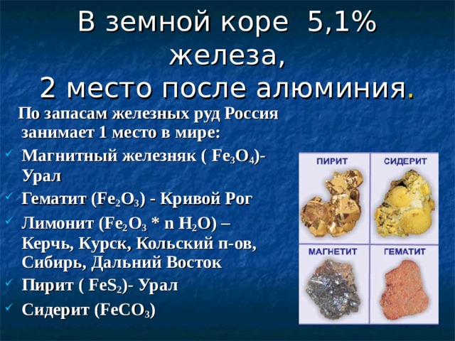 В земной коре 5,1% железа,  2 место после алюминия .  По запасам железных руд Россия занимает 1 место в мире: