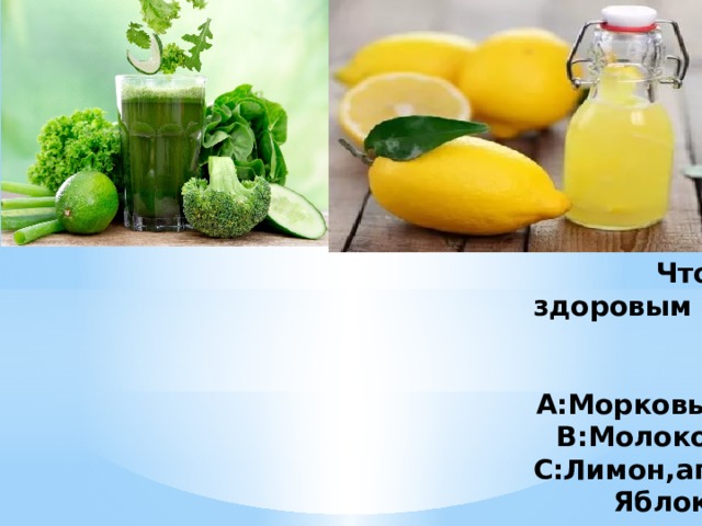 Чтобы человек был здоровым ему необходимы витамины такие как:Витамин А:Морковь,зелень.Витамин В:Молоко,творог.Витамин С:Лимон,апельсин.Железо:Яблоки.Кальций:Рыба