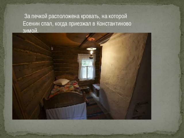 За печкой расположена кровать, на которой Есенин спал, когда приезжал в Константиново зимой.