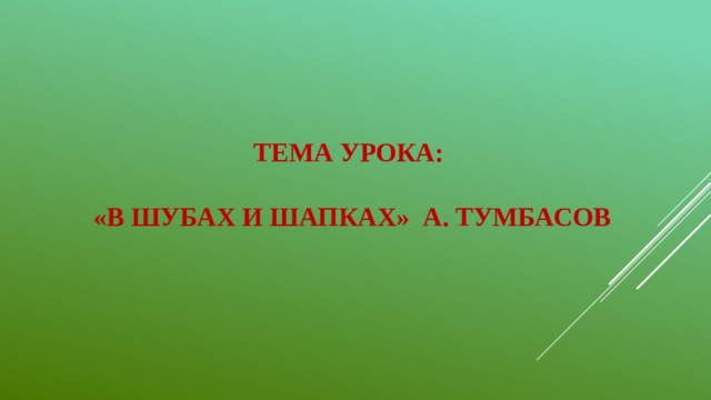 Тема урока:   «В шубах и шапках» А. Тумбасов