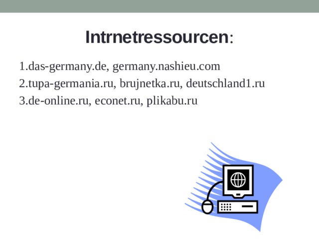 Intrnetressourcen : 1.das-germany.de, germany.nashieu.com 2.tupa-germania.ru, brujnetka.ru, deutschland1.ru 3.de-online.ru, econet.ru, plikabu.ru