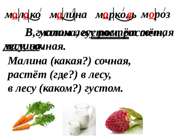 / / / / м о роз  о   в   м..л..ко м..лина м..рко..ь  а  о  о  В густом лесу растёт сочная малина.  В, малина, густом, растёт, лесу, сочная. Малина (какая?) сочная, растёт (г д е?) в лесу, в лесу (каком?) густом.