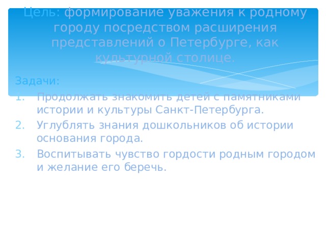 Цель:  формирование уважения к родному городу посредством расширения представлений о Петербурге, как культурной столице. Задачи: