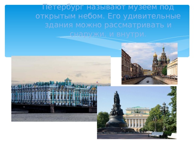 Петербург называют музеем под открытым небом. Его удивительные здания можно рассматривать и снаружи, и внутри.