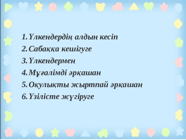 Үлкендердің алдын кесіп Сабаққа кешігуге Үлкендермен Мұғалімді әрқашан Оқулықты жыртпай әрқашан Үзілісте жүгіруге