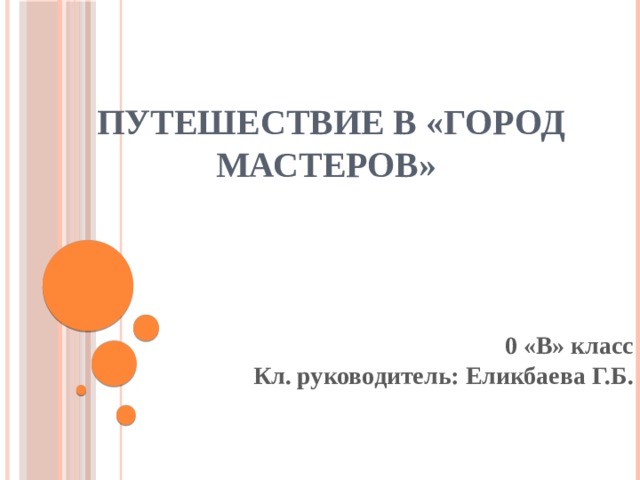 Путешествие в «Город мастеров» 0 «В» класс  Кл. руководитель: Еликбаева Г.Б.