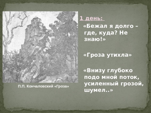 1 день:  «Бежал я долго – где, куда? Не знаю!»   «Гроза утихла»   «Внизу глубоко подо мной поток, усиленный грозой, шумел..»  П.П. Кончаловский «Гроза»