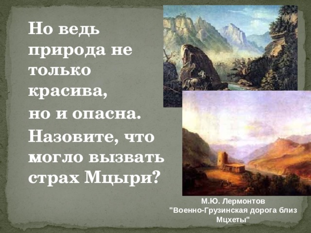 Но ведь природа не только красива,  но и опасна.  Назовите, что могло вызвать страх Мцыри?  М.Ю. Лермонтов 