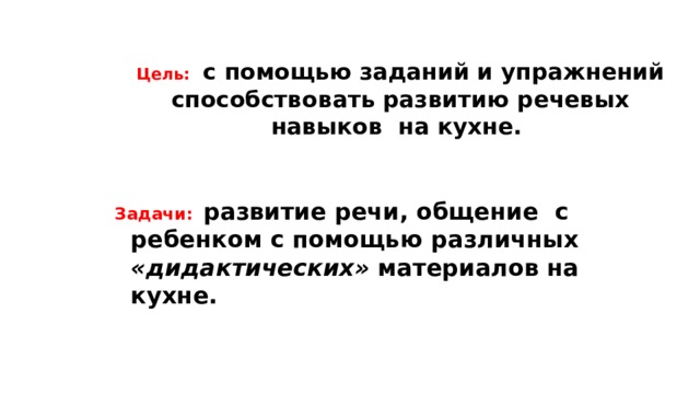 Цель:   с помощью заданий и упражнений способствовать развитию речевых навыков на кухне. Задачи:    развитие речи, общение с ребенком с помощью различных «дидактических» материалов на кухне.