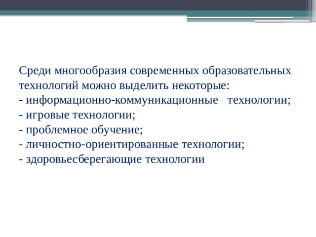 Среди многообразия современных образовательных технологий можно выделить некоторые:  - информационно-коммуникационные технологии;  - игровые технологии;  - проблемное обучение;  - личностно-ориентированные технологии;  - здоровьесберегающие технологии