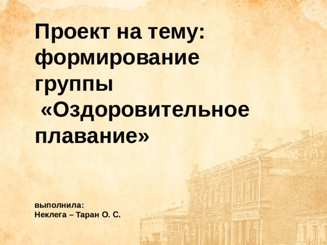 Проект на тему: формирование группы  «Оздоровительное плавание»   выполнила: Неклега – Таран О. С.