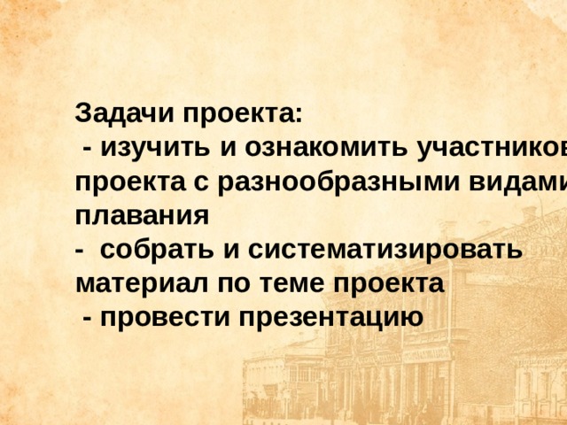 Задачи проекта:  - изучить и ознакомить участников проекта с разнообразными видами плавания - с обрать и систематизировать материал по теме проекта  - п ровести презентацию