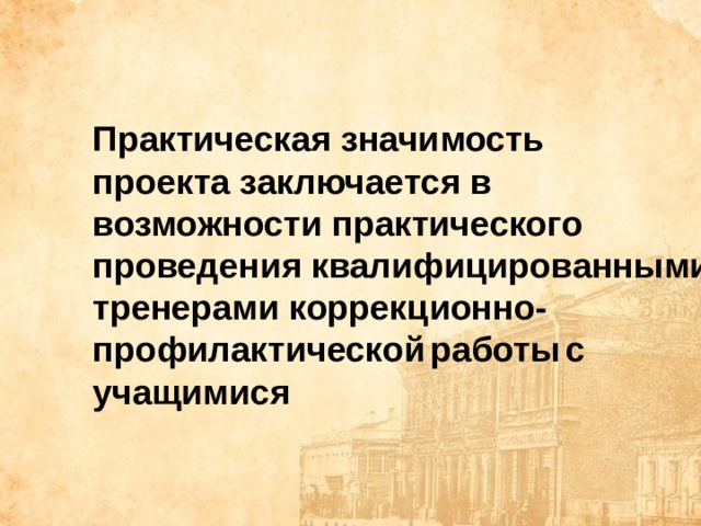 Практическая значимость  проекта заключается в возможности практического проведения квалифицированными тренерами коррекционно-профилактической  работы  с учащимися