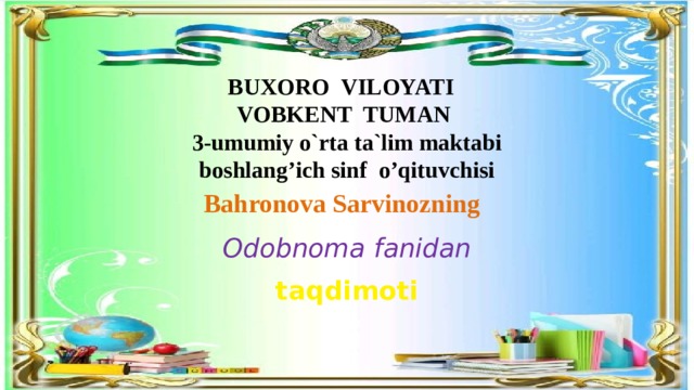 BUXORO VILOYATI  VOBKENT TUMAN 3-umumiy o`rta ta`lim maktabi  boshlang’ich sinf o’qituvchisi  Bahronova Sarvinozning Odobnoma fanidan taqdimoti