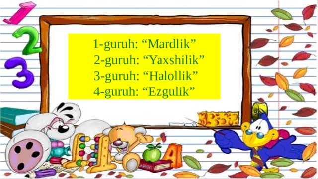 1-guruh: “Mardlik”  2-guruh: “Yaxshilik”  3-guruh: “Halollik” 4-guruh: “Ezgulik”