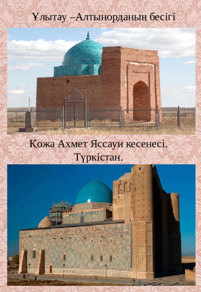 Ұлытау –Алтынорданың бесігі Қожа Ахмет Яссауи кесенесі. Түркістан.