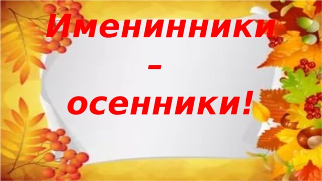 Именинники –  осенники!