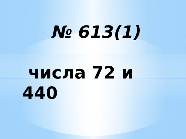 № 613(1)    числа 72 и 440
