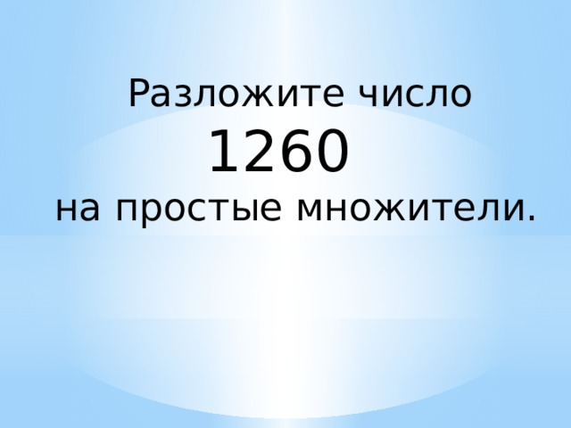 Разложите число  1260   на простые множители.